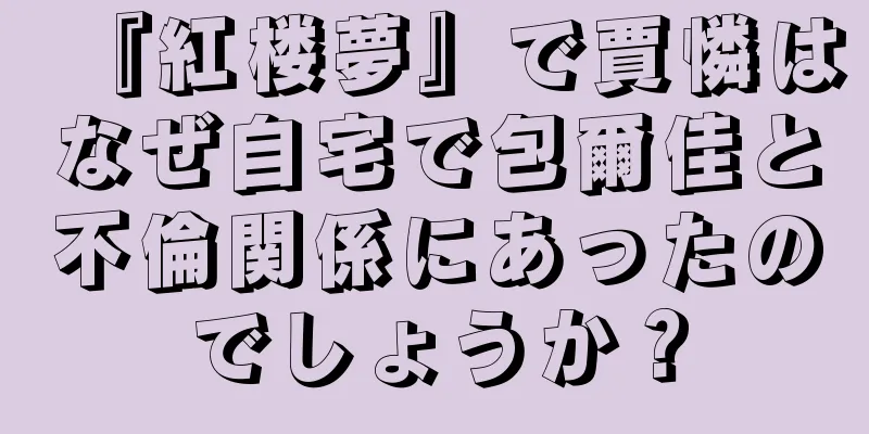 『紅楼夢』で賈憐はなぜ自宅で包爾佳と不倫関係にあったのでしょうか？