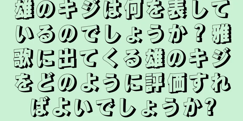 雄のキジは何を表しているのでしょうか？雅歌に出てくる雄のキジをどのように評価すればよいでしょうか?