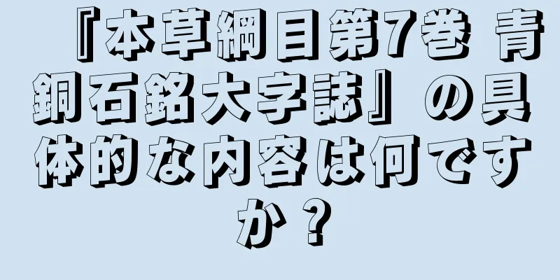 『本草綱目第7巻 青銅石銘大字誌』の具体的な内容は何ですか？