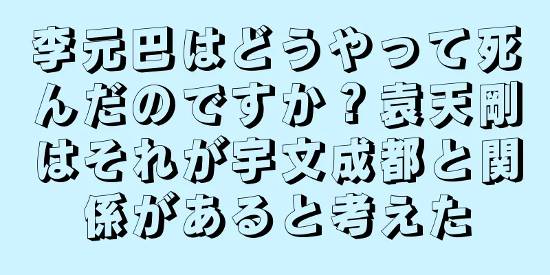 李元巴はどうやって死んだのですか？袁天剛はそれが宇文成都と関係があると考えた