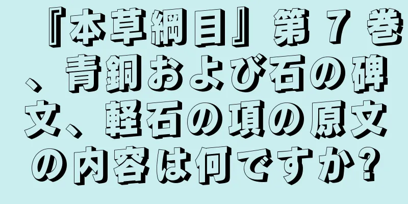 『本草綱目』第 7 巻、青銅および石の碑文、軽石の項の原文の内容は何ですか?