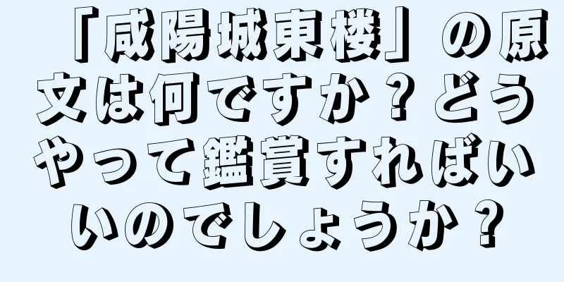 「咸陽城東楼」の原文は何ですか？どうやって鑑賞すればいいのでしょうか？