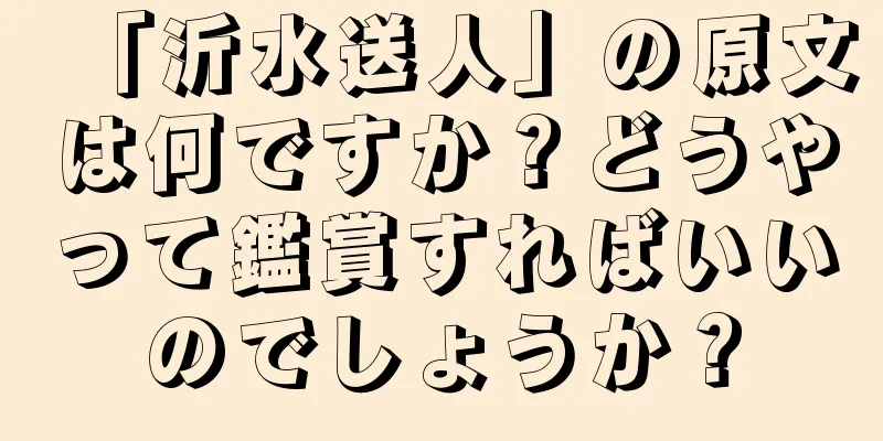 「沂水送人」の原文は何ですか？どうやって鑑賞すればいいのでしょうか？