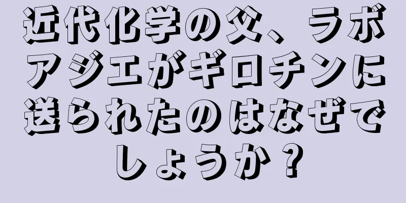 近代化学の父、ラボアジエがギロチンに送られたのはなぜでしょうか？