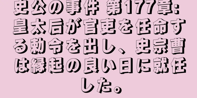 史公の事件 第177章: 皇太后が官吏を任命する勅令を出し、史宗曹は縁起の良い日に就任した。