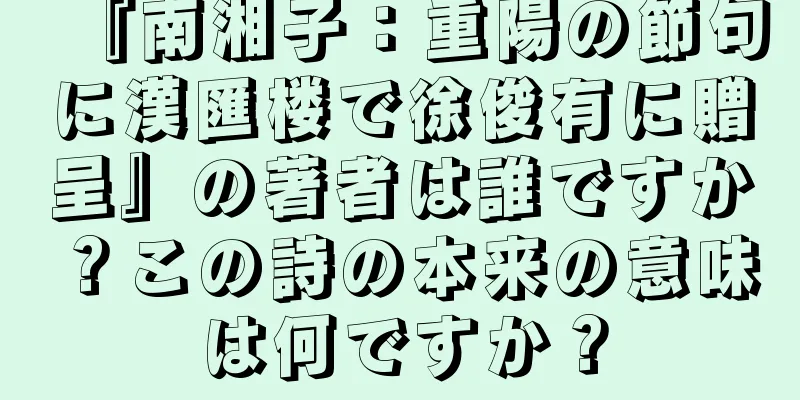 『南湘子：重陽の節句に漢匯楼で徐俊有に贈呈』の著者は誰ですか？この詩の本来の意味は何ですか？