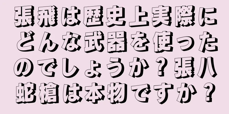張飛は歴史上実際にどんな武器を使ったのでしょうか？張八蛇槍は本物ですか？