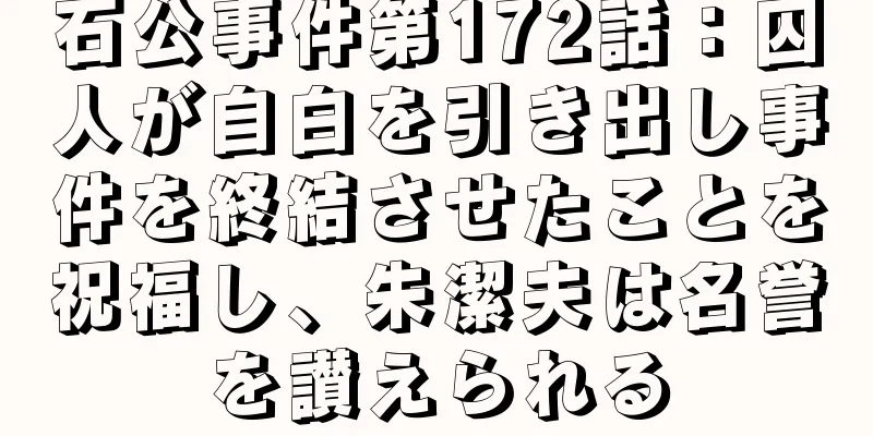 石公事件第172話：囚人が自白を引き出し事件を終結させたことを祝福し、朱潔夫は名誉を讃えられる