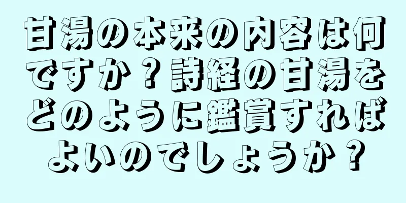 甘湯の本来の内容は何ですか？詩経の甘湯をどのように鑑賞すればよいのでしょうか？