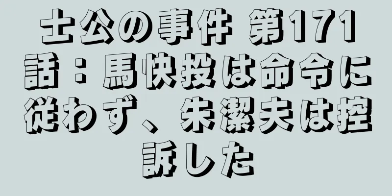 士公の事件 第171話：馬快投は命令に従わず、朱潔夫は控訴した