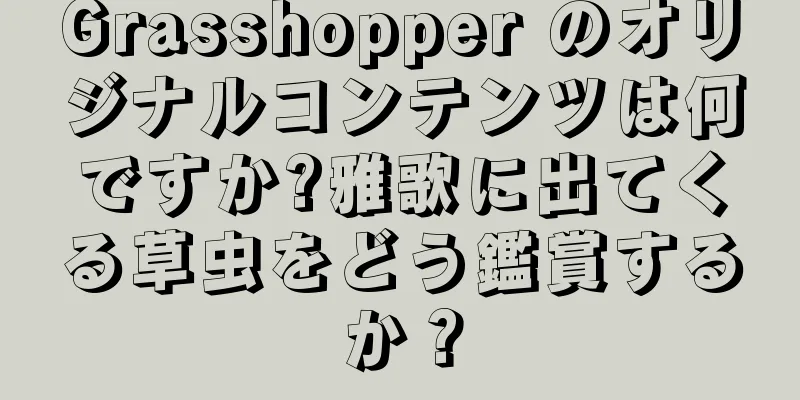 Grasshopper のオリジナルコンテンツは何ですか?雅歌に出てくる草虫をどう鑑賞するか？