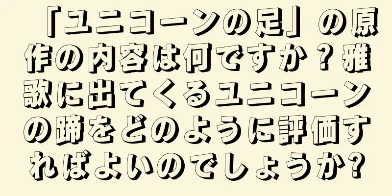 「ユニコーンの足」の原作の内容は何ですか？雅歌に出てくるユニコーンの蹄をどのように評価すればよいのでしょうか?