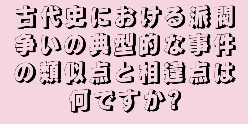 古代史における派閥争いの典型的な事件の類似点と相違点は何ですか?