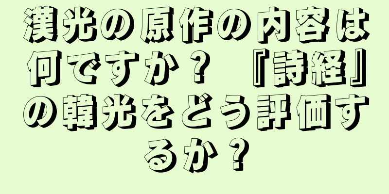 漢光の原作の内容は何ですか？ 『詩経』の韓光をどう評価するか？
