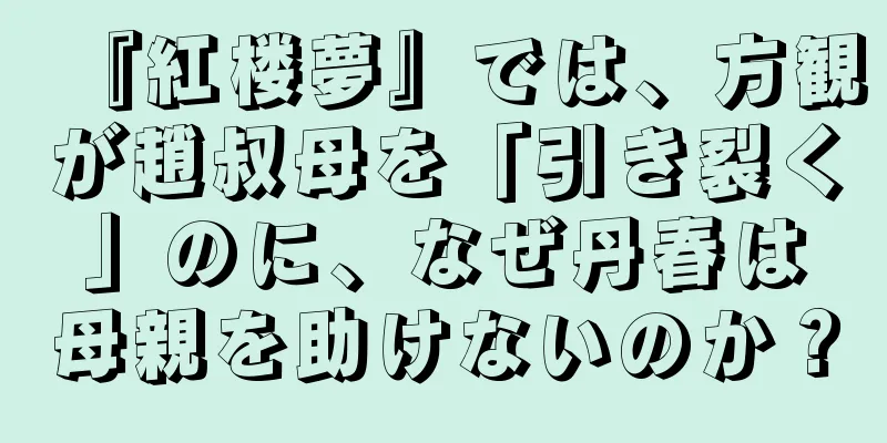 『紅楼夢』では、方観が趙叔母を「引き裂く」のに、なぜ丹春は母親を助けないのか？