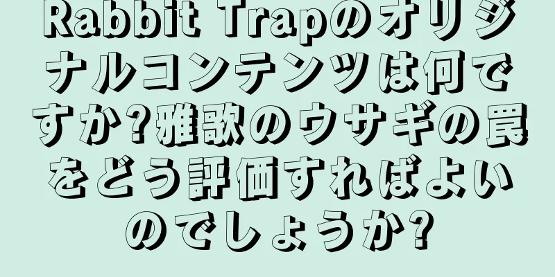 Rabbit Trapのオリジナルコンテンツは何ですか?雅歌のウサギの罠をどう評価すればよいのでしょうか?