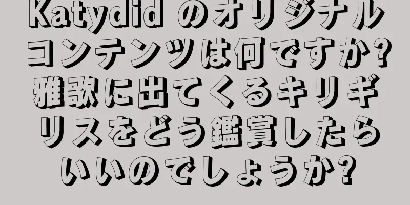 Katydid のオリジナルコンテンツは何ですか?雅歌に出てくるキリギリスをどう鑑賞したらいいのでしょうか?