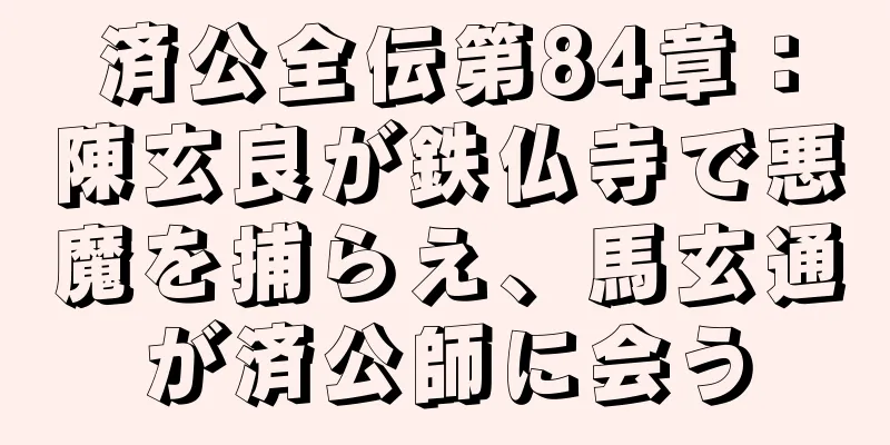 済公全伝第84章：陳玄良が鉄仏寺で悪魔を捕らえ、馬玄通が済公師に会う