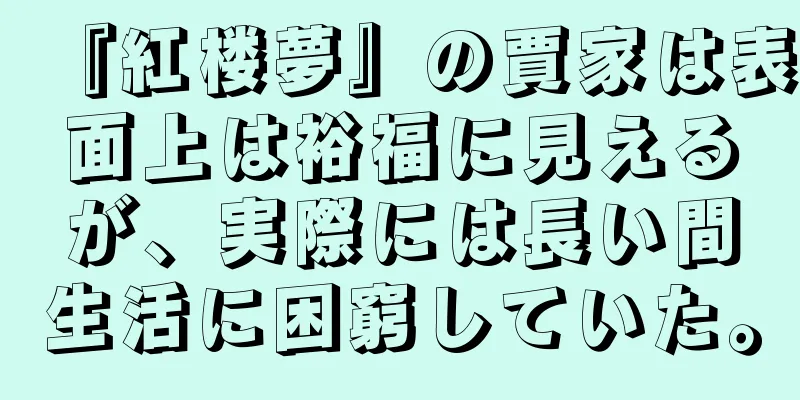 『紅楼夢』の賈家は表面上は裕福に見えるが、実際には長い間生活に困窮していた。