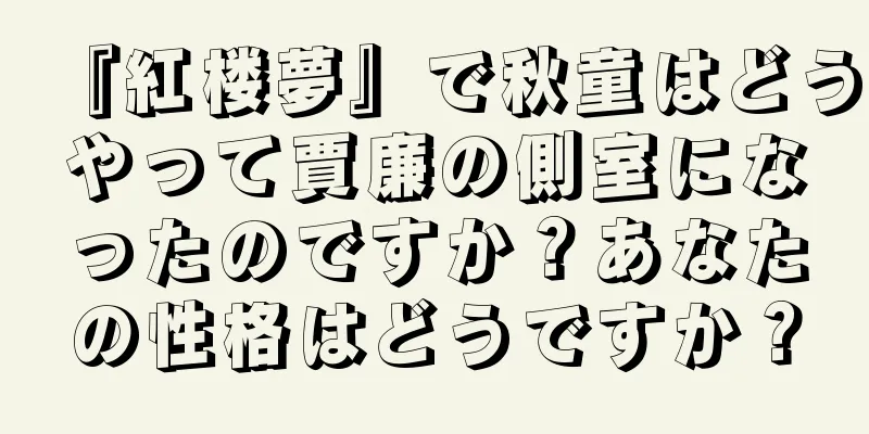 『紅楼夢』で秋童はどうやって賈廉の側室になったのですか？あなたの性格はどうですか？