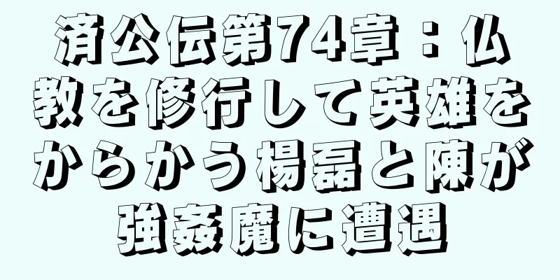 済公伝第74章：仏教を修行して英雄をからかう楊磊と陳が強姦魔に遭遇