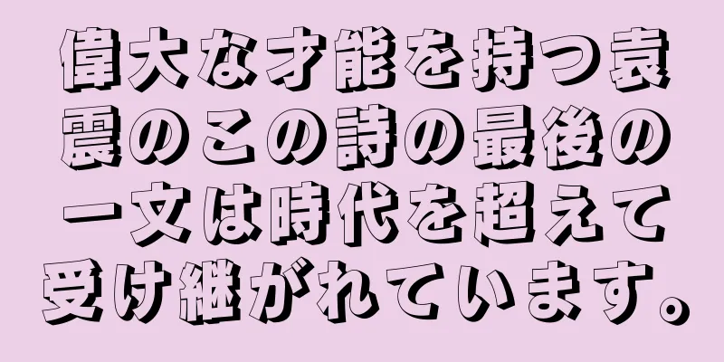 偉大な才能を持つ袁震のこの詩の最後の一文は時代を超えて受け継がれています。
