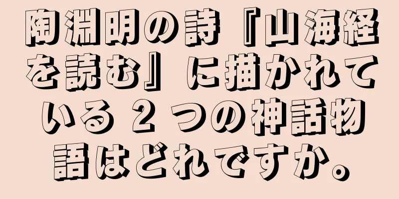 陶淵明の詩『山海経を読む』に描かれている 2 つの神話物語はどれですか。