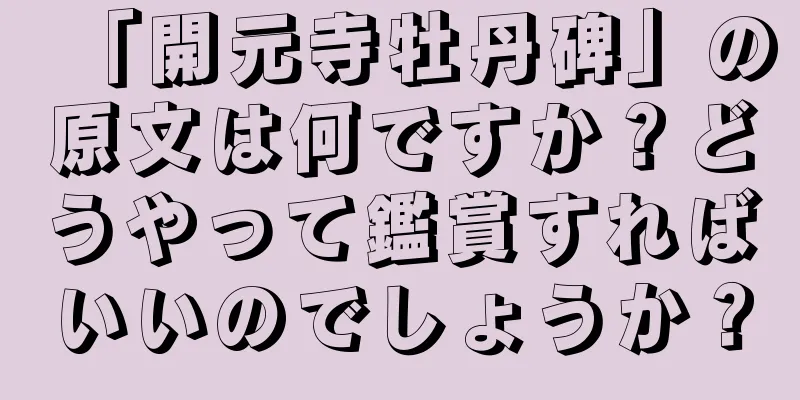 「開元寺牡丹碑」の原文は何ですか？どうやって鑑賞すればいいのでしょうか？