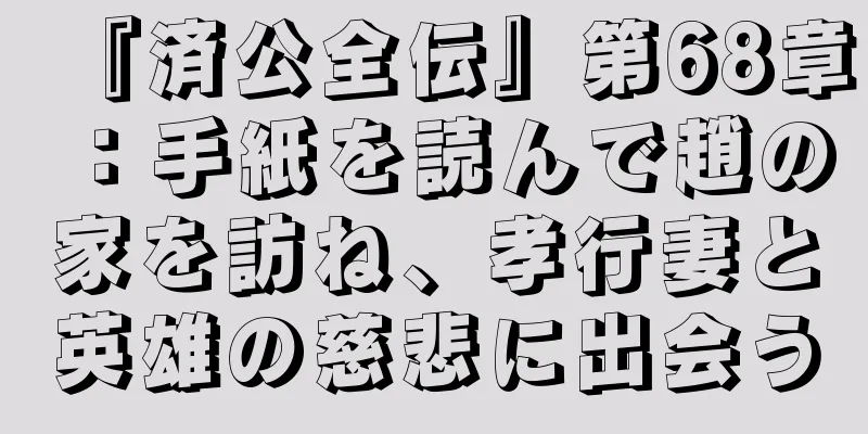 『済公全伝』第68章：手紙を読んで趙の家を訪ね、孝行妻と英雄の慈悲に出会う