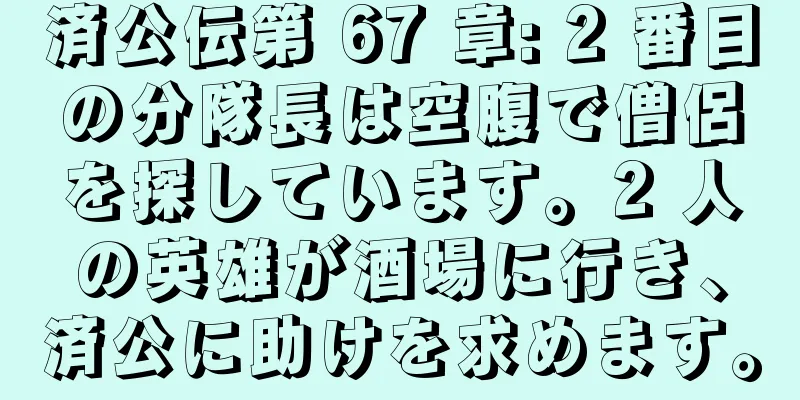 済公伝第 67 章: 2 番目の分隊長は空腹で僧侶を探しています。2 人の英雄が酒場に行き、済公に助けを求めます。