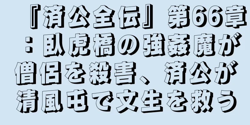 『済公全伝』第66章：臥虎橋の強姦魔が僧侶を殺害、済公が清風屯で文生を救う