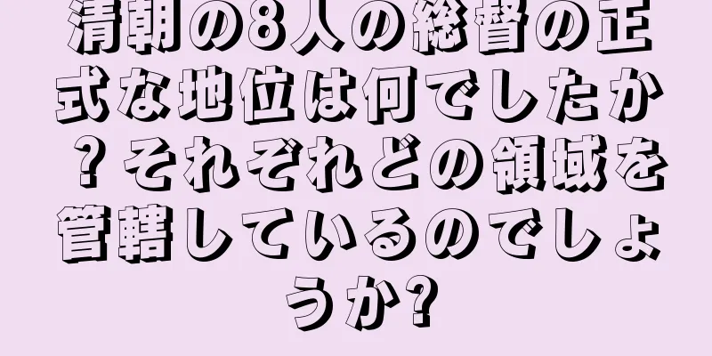 清朝の8人の総督の正式な地位は何でしたか？それぞれどの領域を管轄しているのでしょうか?