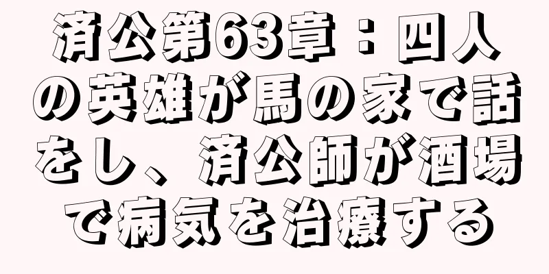 済公第63章：四人の英雄が馬の家で話をし、済公師が酒場で病気を治療する