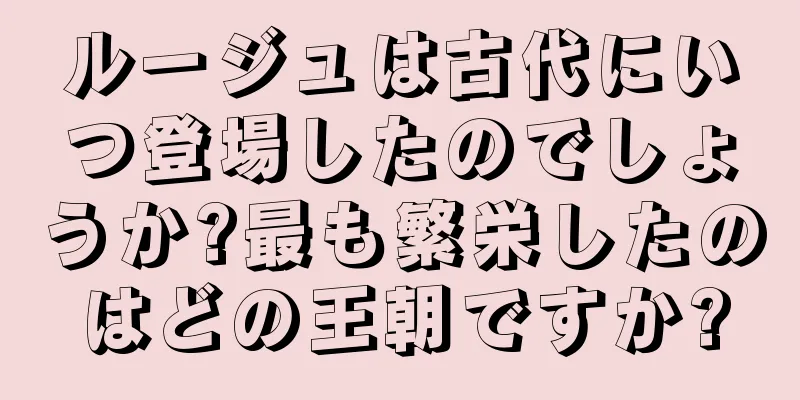 ルージュは古代にいつ登場したのでしょうか?最も繁栄したのはどの王朝ですか?