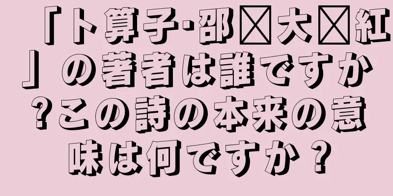 「卜算子·邵药大团紅」の著者は誰ですか?この詩の本来の意味は何ですか？