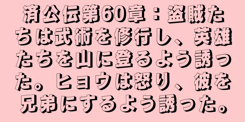 済公伝第60章：盗賊たちは武術を修行し、英雄たちを山に登るよう誘った。ヒョウは怒り、彼を兄弟にするよう誘った。