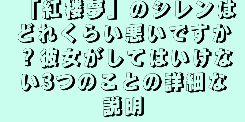 「紅楼夢」のシレンはどれくらい悪いですか？彼女がしてはいけない3つのことの詳細な説明