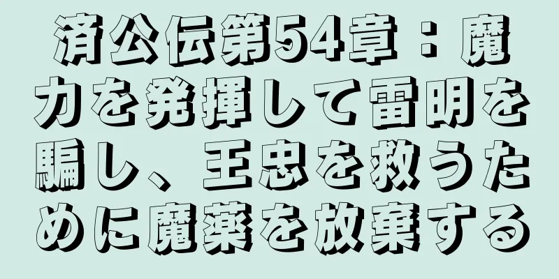 済公伝第54章：魔力を発揮して雷明を騙し、王忠を救うために魔薬を放棄する