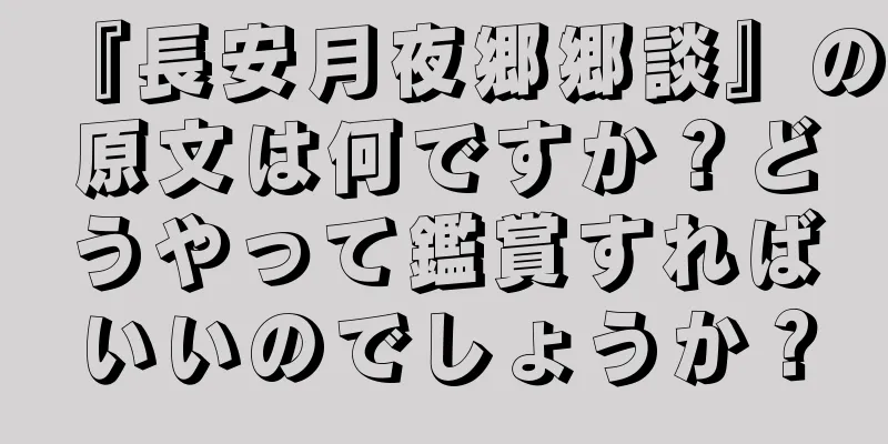 『長安月夜郷郷談』の原文は何ですか？どうやって鑑賞すればいいのでしょうか？