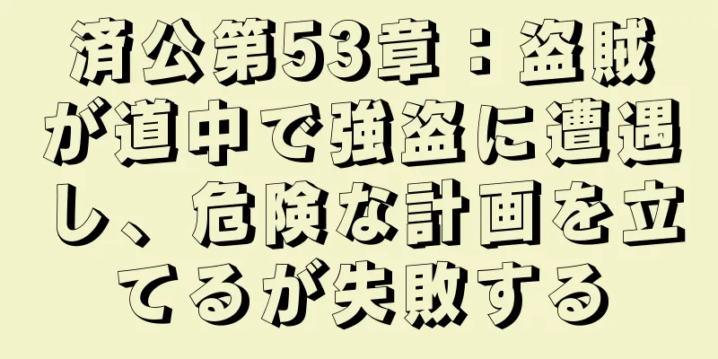 済公第53章：盗賊が道中で強盗に遭遇し、危険な計画を立てるが失敗する