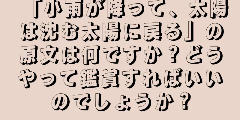 「小雨が降って、太陽は沈む太陽に戻る」の原文は何ですか？どうやって鑑賞すればいいのでしょうか？