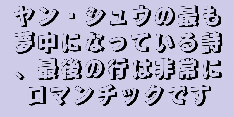 ヤン・シュウの最も夢中になっている詩、最後の行は非常にロマンチックです