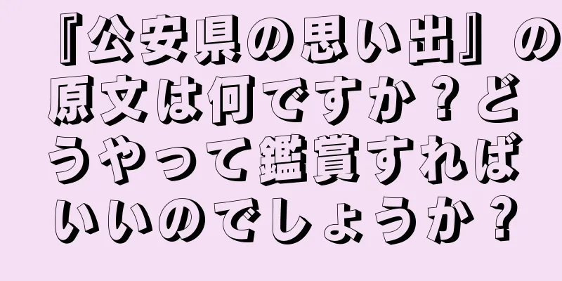『公安県の思い出』の原文は何ですか？どうやって鑑賞すればいいのでしょうか？