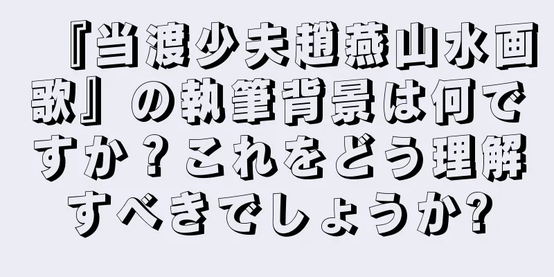 『当渡少夫趙燕山水画歌』の執筆背景は何ですか？これをどう理解すべきでしょうか?
