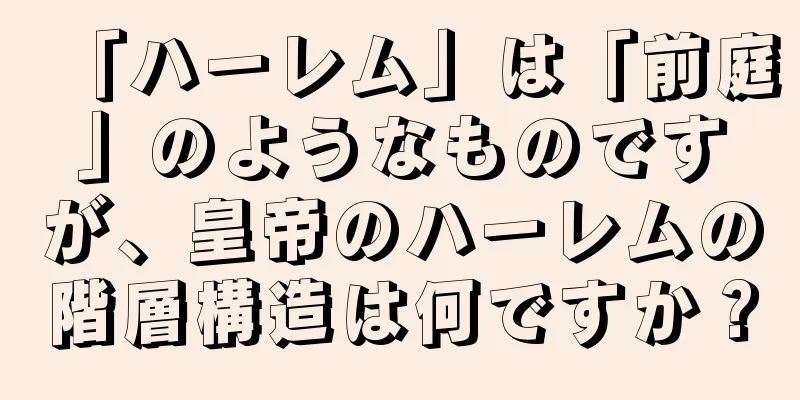 「ハーレム」は「前庭」のようなものですが、皇帝のハーレムの階層構造は何ですか？