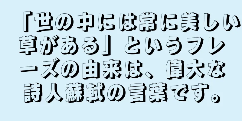 「世の中には常に美しい草がある」というフレーズの由来は、偉大な詩人蘇軾の言葉です。