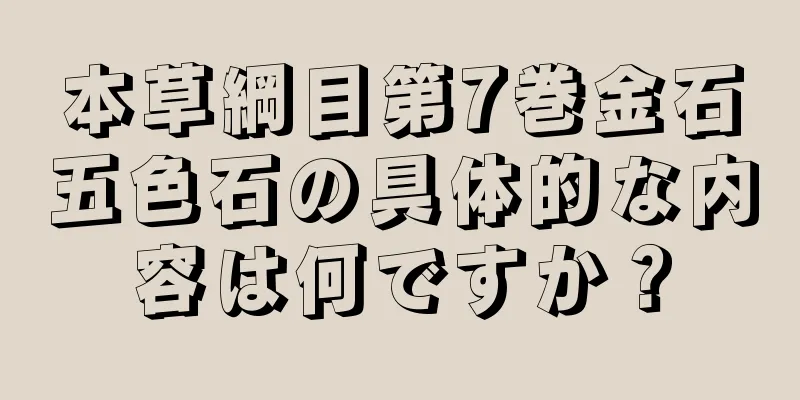 本草綱目第7巻金石五色石の具体的な内容は何ですか？