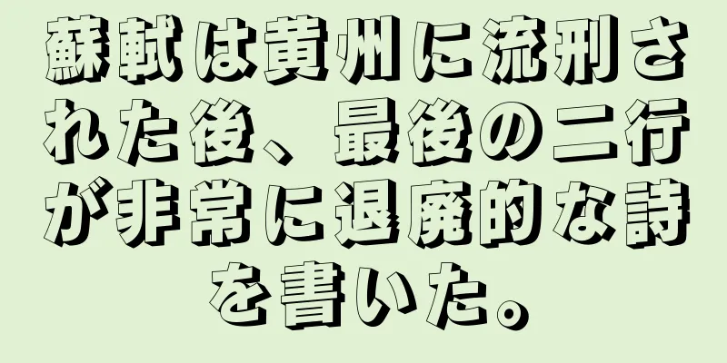 蘇軾は黄州に流刑された後、最後の二行が非常に退廃的な詩を書いた。