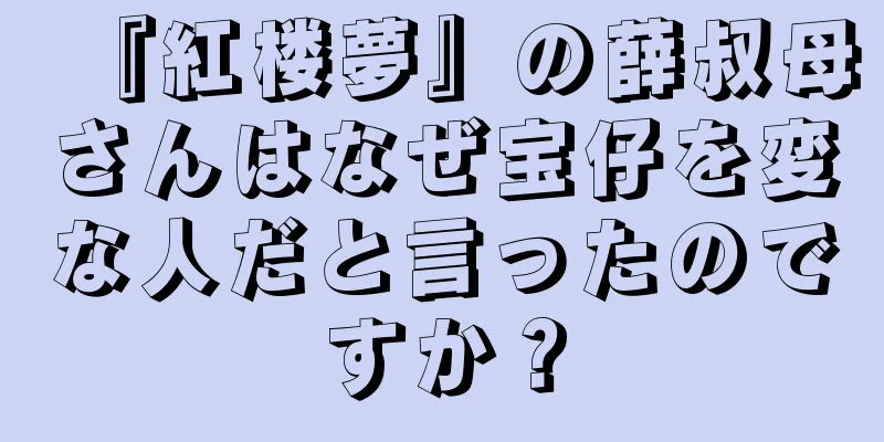 『紅楼夢』の薛叔母さんはなぜ宝仔を変な人だと言ったのですか？