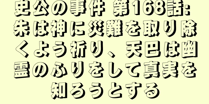 史公の事件 第168話: 朱は神に災難を取り除くよう祈り、天巴は幽霊のふりをして真実を知ろうとする